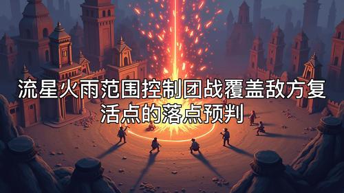 流星火雨范围控制团战覆盖敌方复活点的落点预判