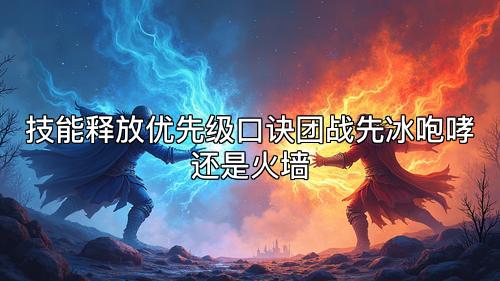 技能释放优先级口诀团战先冰咆哮还是火墙