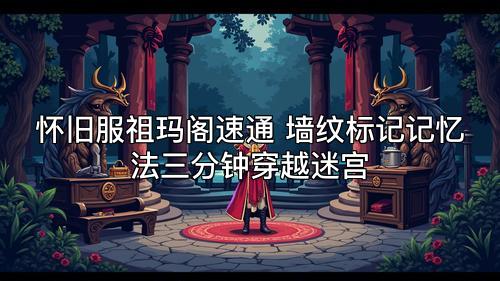 怀旧服祖玛阁速通 墙纹标记记忆法三分钟穿越迷宫 怀旧服祖玛阁速通 墙纹标记记忆法三分钟穿越迷宫
