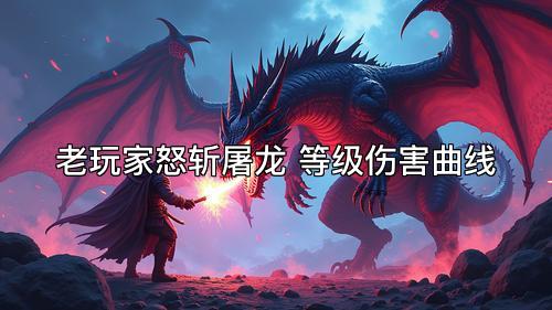 老玩家怒斩屠龙 等级伤害曲线 老玩家怒斩屠龙 等级伤害曲线