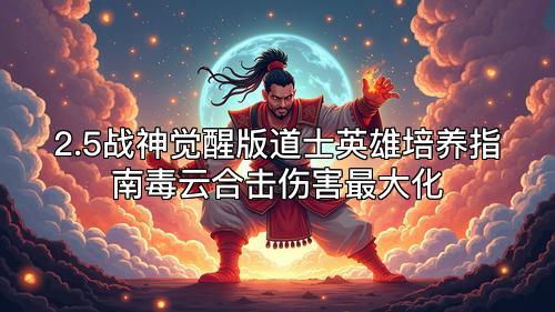 2.5战神觉醒版道士英雄培养指南毒云合击伤害最大化 2.5战神觉醒版道士英雄培养指南毒云合击伤害最大化
