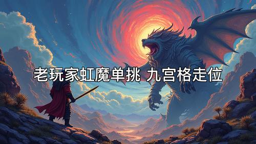 老玩家虹魔单挑 九宫格走位 老玩家虹魔单挑 九宫格走位