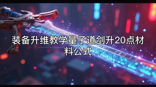装备升维教学量子道剑升20点材料公式 装备升维教学量子道剑升20点材料公式