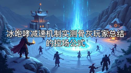 冰咆哮减速机制实测骨灰玩家总结的控场公式