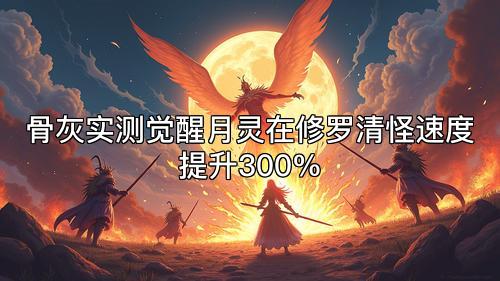 骨灰实测觉醒月灵在修罗清怪速度提升300%