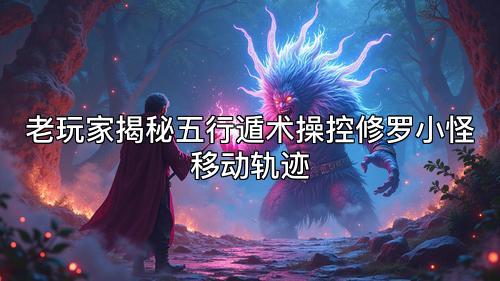 老玩家揭秘五行遁术操控修罗小怪移动轨迹