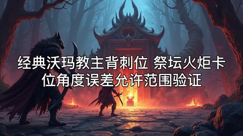 经典沃玛教主背刺位 祭坛火炬卡位角度误差允许范围验证