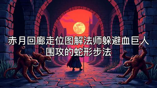赤月回廊走位图解法师躲避血巨人围攻的蛇形步法