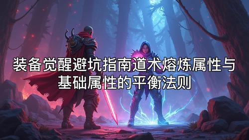 装备觉醒避坑指南道术熔炼属性与基础属性的平衡法则