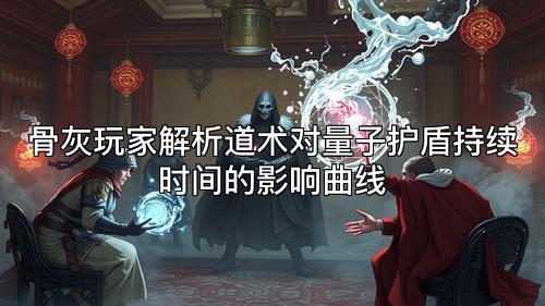 骨灰玩家解析道术对量子护盾持续时间的影响曲线