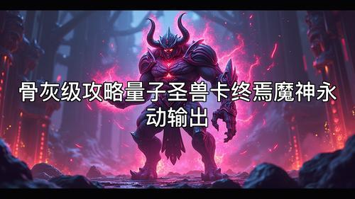 骨灰级攻略量子圣兽卡终焉魔神永动输出