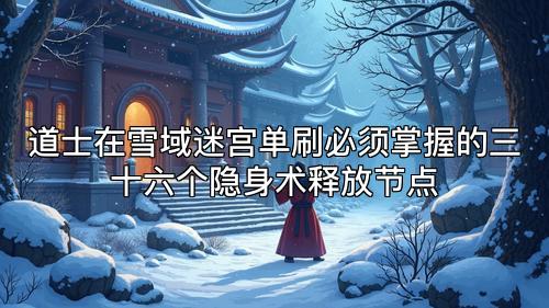 道士在雪域迷宫单刷必须掌握的三十六个隐身术释放节点