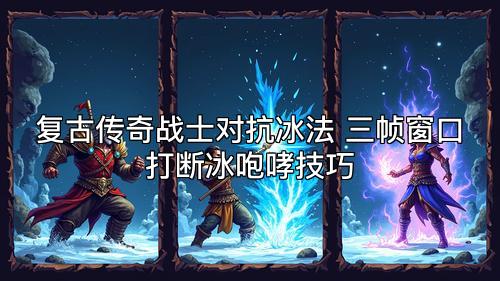 复古传奇战士对抗冰法 三帧窗口打断冰咆哮技巧