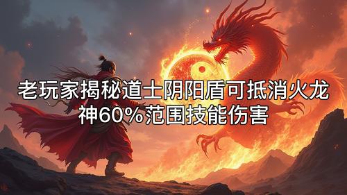 老玩家揭秘道士阴阳盾可抵消火龙神60%范围技能伤害