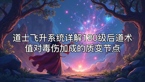 道士飞升系统详解120级后道术值对毒伤加成的质变节点