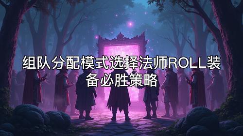 组队分配模式选择法师ROLL装备必胜策略 组队分配模式选择法师ROLL装备必胜策略