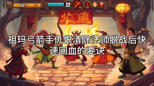祖玛弓箭手仇恨清除法师脱战后快速回血的要诀