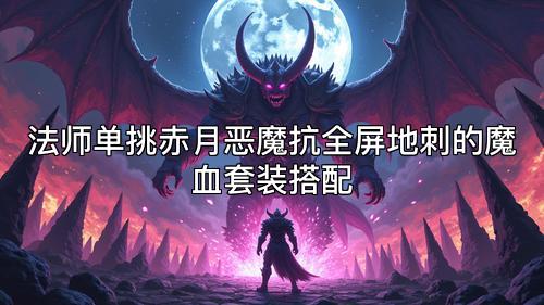 法师单挑赤月恶魔抗全屏地刺的魔血套装搭配