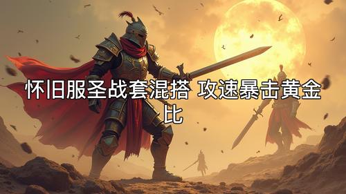 怀旧服圣战套混搭 攻速暴击黄金比 怀旧服圣战套混搭 攻速暴击黄金比