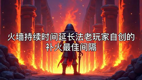火墙持续时间延长法老玩家自创的补火最佳间隔