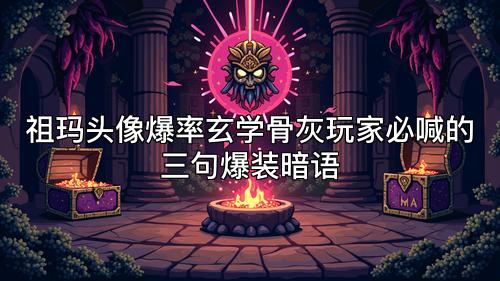 祖玛头像爆率玄学骨灰玩家必喊的三句爆装暗语