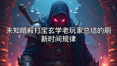 未知暗殿打宝玄学老玩家总结的刷新时间规律