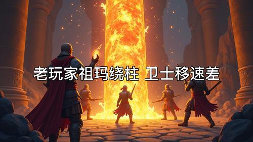 老玩家祖玛绕柱 卫士移速差 老玩家祖玛绕柱 卫士移速差