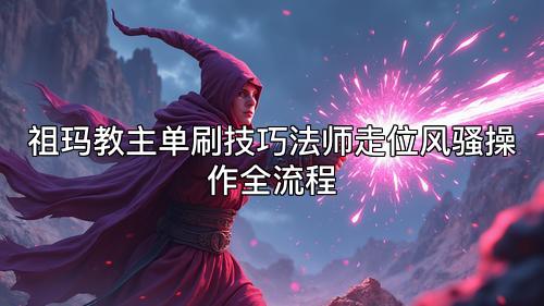 祖玛教主单刷技巧法师走位风骚操作全流程