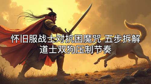 怀旧服战士对抗困魔咒 五步拆解道士双狗压制节奏