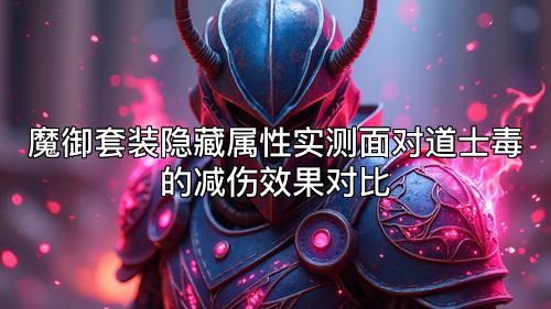 魔御套装隐藏属性实测面对道士毒的减伤效果对比