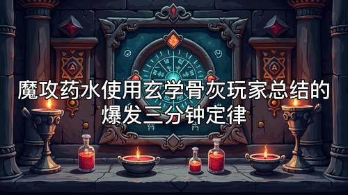 魔攻药水使用玄学骨灰玩家总结的爆发三分钟定律