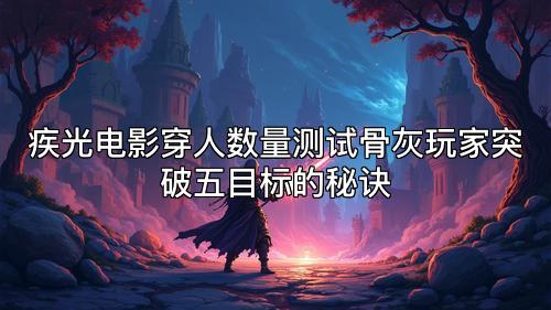疾光电影穿人数量测试骨灰玩家突破五目标的秘诀