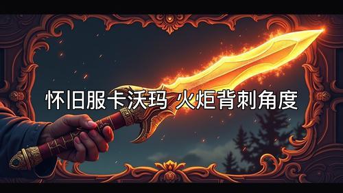 怀旧服卡沃玛 火炬背刺角度