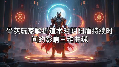 骨灰玩家解析道术对阴阳盾持续时间的影响三维曲线