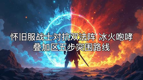 怀旧服战士对抗双法阵 冰火咆哮叠加区五步突围路线