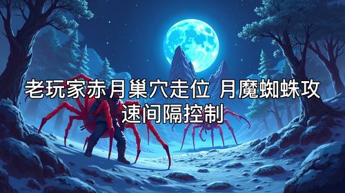 老玩家赤月巢穴走位 月魔蜘蛛攻速间隔控制 老玩家赤月巢穴走位 月魔蜘蛛攻速间隔控制