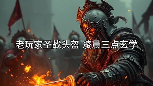 老玩家圣战头盔 凌晨三点玄学