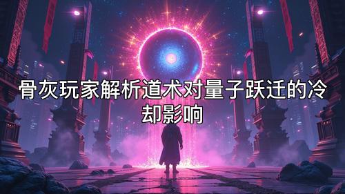 骨灰玩家解析道术对量子跃迁的冷却影响
