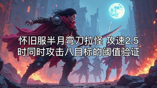 怀旧服半月弯刀拉怪 攻速2.5时同时攻击八目标的阈值验证