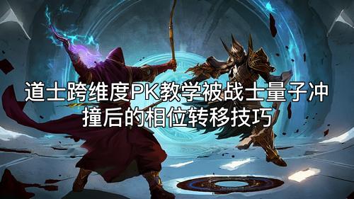 道士跨维度PK教学被战士量子冲撞后的相位转移技巧 道士跨维度PK教学被战士量子冲撞后的相位转移技巧