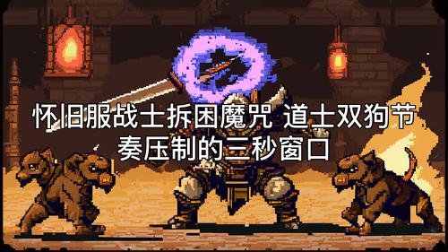 怀旧服战士拆困魔咒 道士双狗节奏压制的三秒窗口
