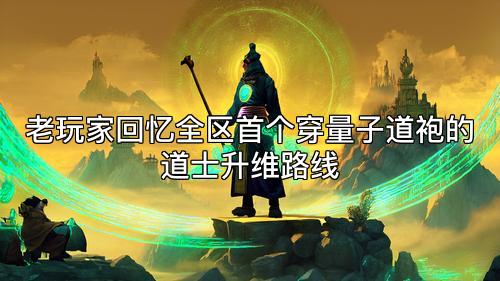 老玩家回忆全区首个穿量子道袍的道士升维路线 老玩家回忆全区首个穿量子道袍的道士升维路线