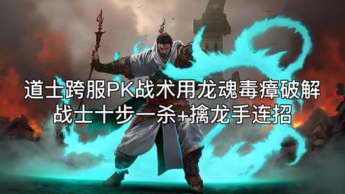 道士跨服PK战术用龙魂毒瘴破解战士十步一杀+擒龙手连招
