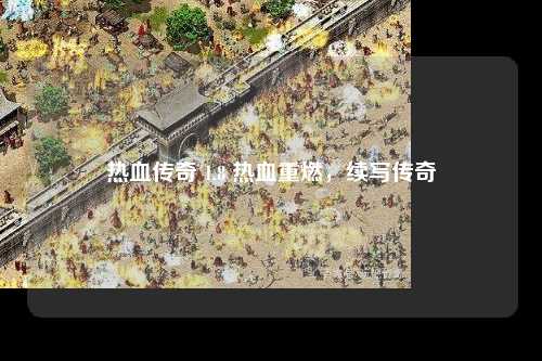 热血传奇 1.8 热血重燃，续写传奇