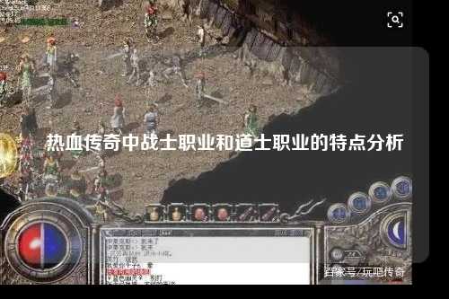热血传奇中战士职业和道士职业的特点分析 热血传奇中战士职业和道士职业的特点分析