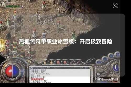 热血传奇单职业冰雪版：开启极致冒险