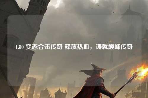1.80 变态合击传奇 释放热血,铸就巅峰传奇
