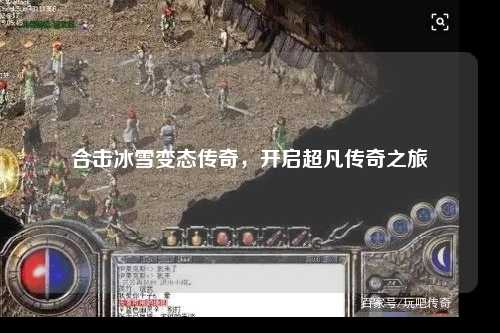 合击冰雪变态传奇，开启超凡传奇之旅