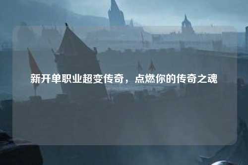 新开单职业超变传奇,点燃你的传奇之魂 新开单职业超变传奇,点燃你的传奇之魂