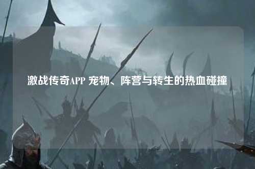 激战传奇APP 宠物、阵营与转生的热血碰撞